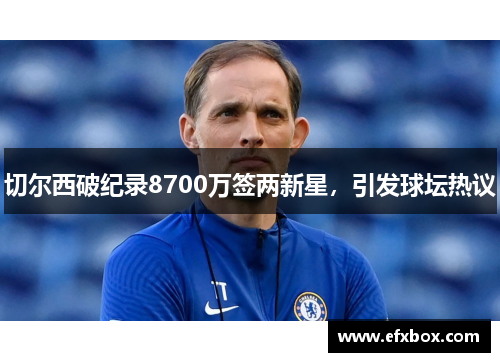 切尔西破纪录8700万签两新星，引发球坛热议