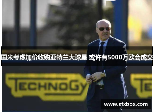 国米考虑加价收购亚特兰大球星 或许有5000万欧会成交